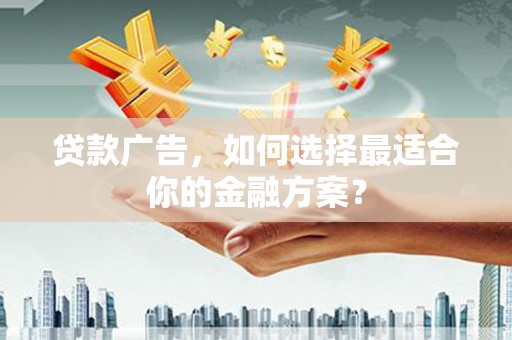 兴宾贷款广告，如何选择最适合你的金融方案？