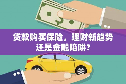 兴宾贷款购买保险，理财新趋势还是金融陷阱？
