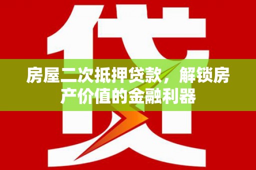 兴宾房屋二次抵押贷款，解锁房产价值的金融利器