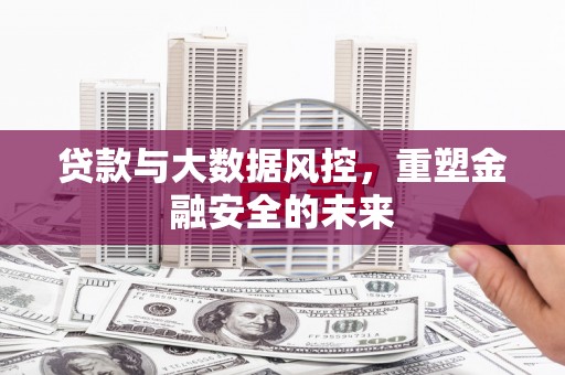 兴宾贷款与大数据风控，重塑金融安全的未来
