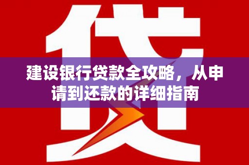 兴宾建设银行贷款全攻略，从申请到还款的详细指南