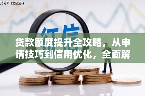 兴宾贷款额度提升全攻略，从申请技巧到信用优化，全面解析