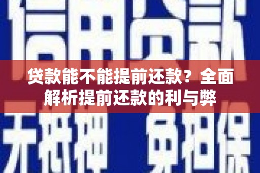 兴宾贷款能不能提前还款？全面解析提前还款的利与弊