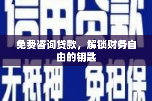 兴宾免费咨询贷款，解锁财务自由的钥匙