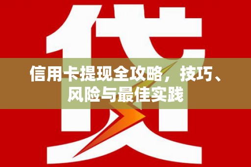 兴宾信用卡提现全攻略，技巧、风险与最佳实践