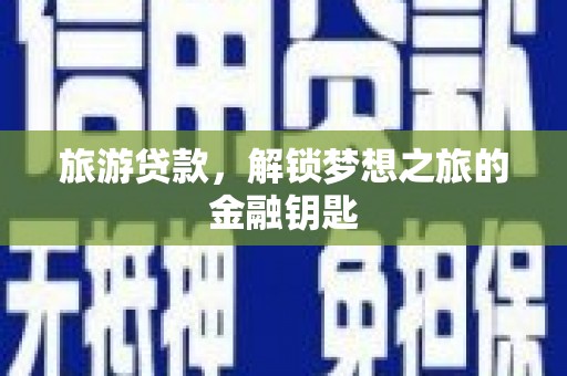 兴宾旅游贷款，解锁梦想之旅的金融钥匙