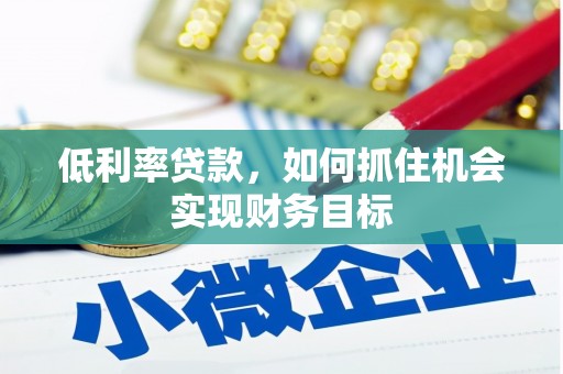 兴宾低利率贷款，如何抓住机会实现财务目标
