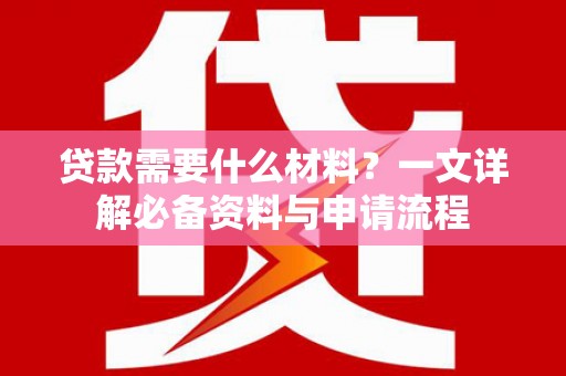 兴宾贷款需要什么材料？一文详解必备资料与申请流程