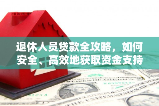 兴宾退休人员贷款全攻略，如何安全、高效地获取资金支持