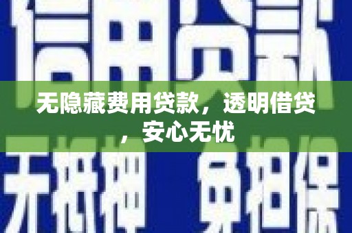 兴宾无隐藏费用贷款，透明借贷，安心无忧
