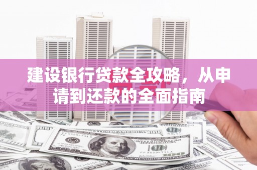 兴宾建设银行贷款全攻略，从申请到还款的全面指南