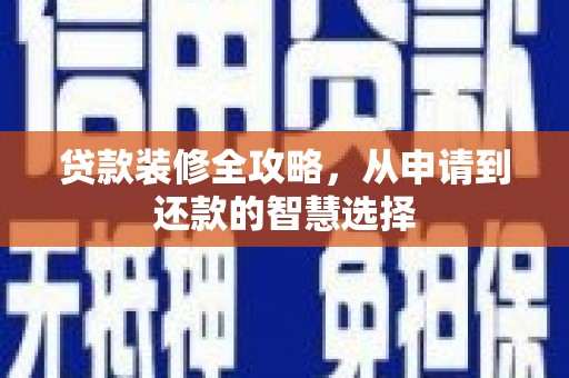 兴宾贷款装修全攻略，从申请到还款的智慧选择