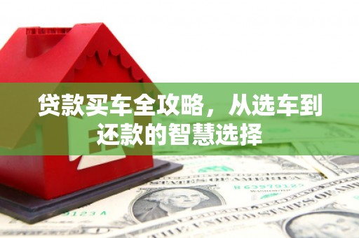 兴宾贷款买车全攻略，从选车到还款的智慧选择