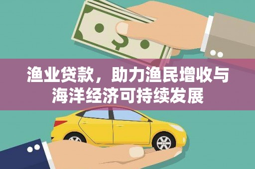 兴宾渔业贷款，助力渔民增收与海洋经济可持续发展