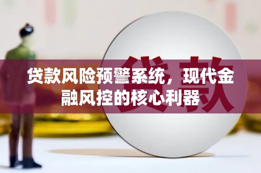 兴宾贷款风险预警系统，现代金融风控的核心利器