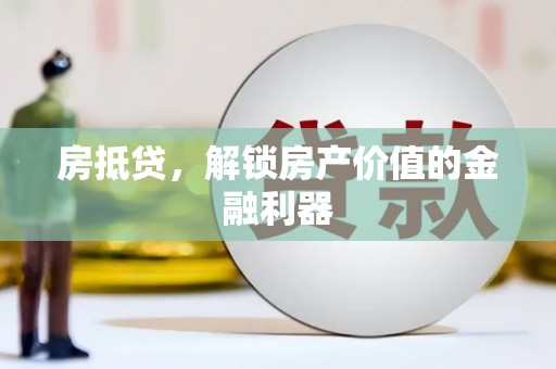 兴宾房抵贷，解锁房产价值的金融利器