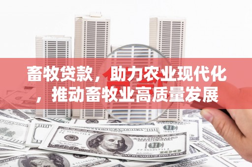 兴宾畜牧贷款，助力农业现代化，推动畜牧业高质量发展