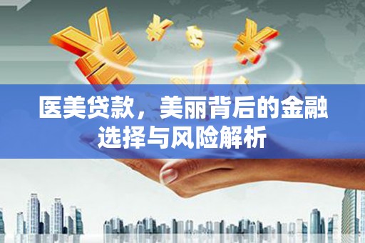 兴宾医美贷款，美丽背后的金融选择与风险解析
