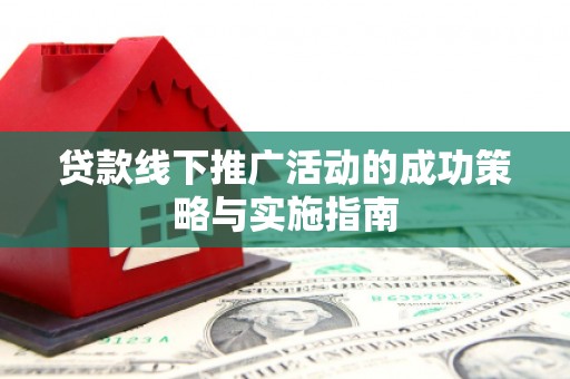兴宾贷款线下推广活动的成功策略与实施指南