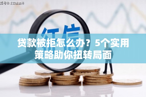 兴宾贷款被拒怎么办？5个实用策略助你扭转局面