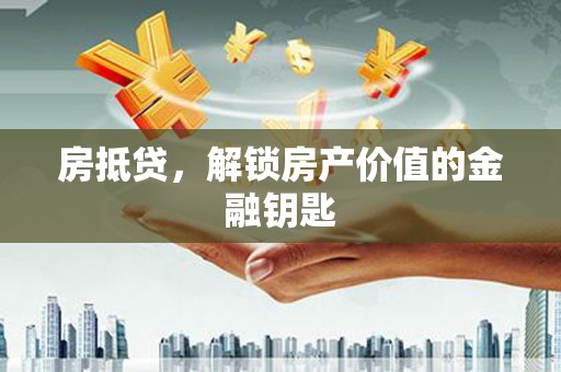 兴宾房抵贷，解锁房产价值的金融钥匙