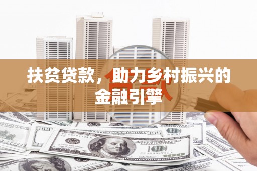 兴宾扶贫贷款，助力乡村振兴的金融引擎