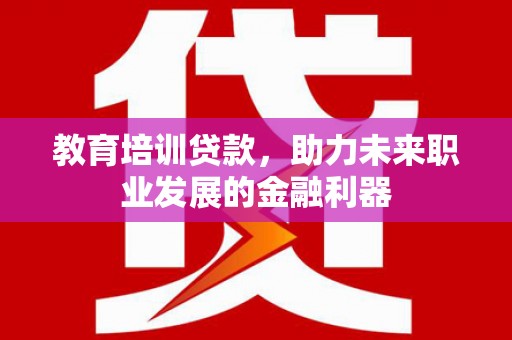 兴宾教育培训贷款，助力未来职业发展的金融利器