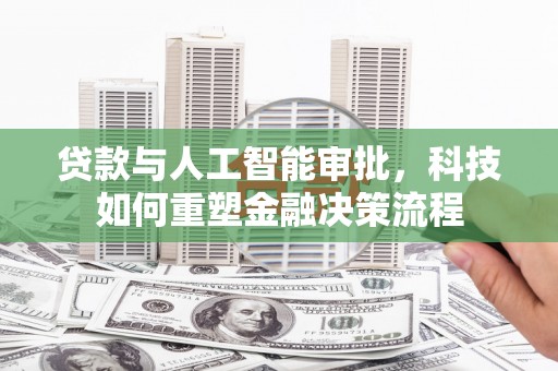 兴宾贷款与人工智能审批，科技如何重塑金融决策流程