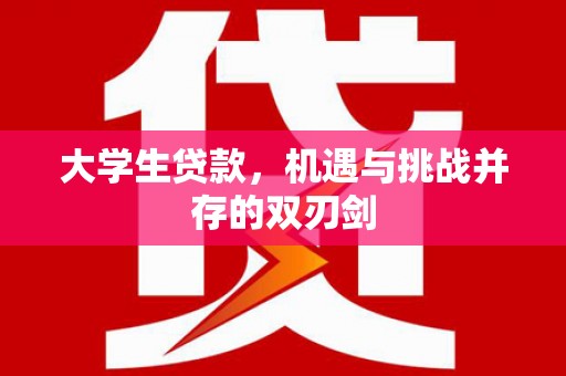 兴宾大学生贷款，机遇与挑战并存的双刃剑