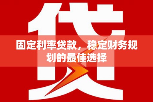兴宾固定利率贷款，稳定财务规划的最佳选择