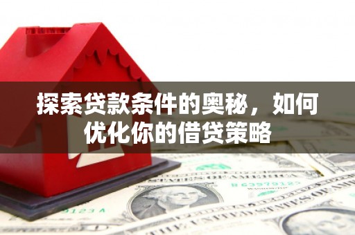 兴宾探索贷款条件的奥秘，如何优化你的借贷策略