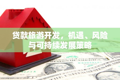 兴宾贷款旅游开发，机遇、风险与可持续发展策略