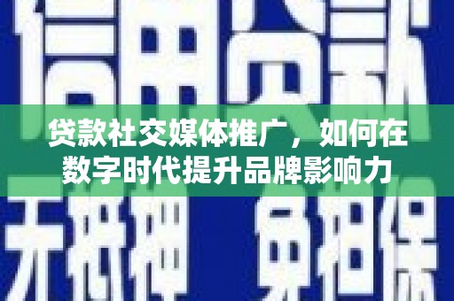 兴宾贷款社交媒体推广，如何在数字时代提升品牌影响力