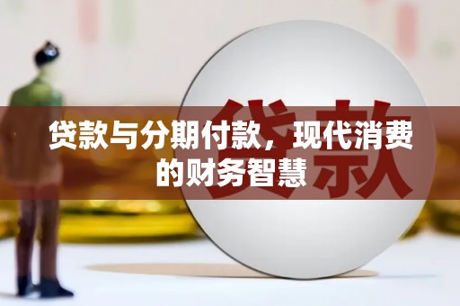 兴宾贷款与分期付款，现代消费的财务智慧