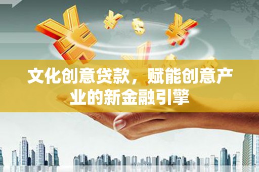 兴宾文化创意贷款，赋能创意产业的新金融引擎