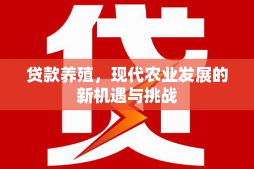 兴宾贷款养殖，现代农业发展的新机遇与挑战
