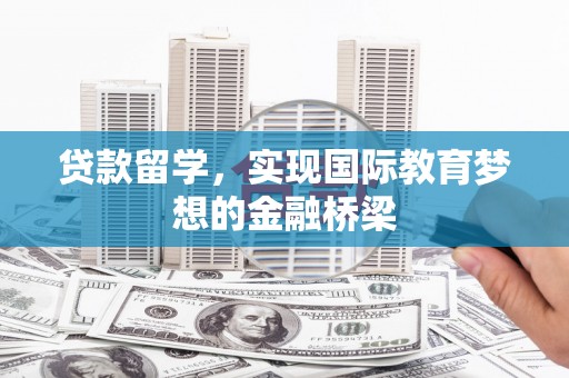 兴宾贷款留学，实现国际教育梦想的金融桥梁