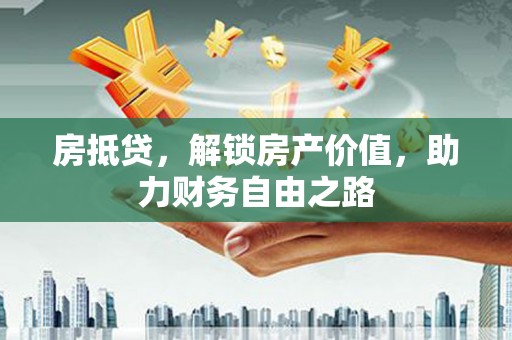 兴宾房抵贷，解锁房产价值，助力财务自由之路