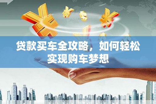 兴宾贷款买车全攻略，如何轻松实现购车梦想
