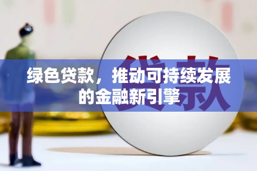 兴宾绿色贷款，推动可持续发展的金融新引擎