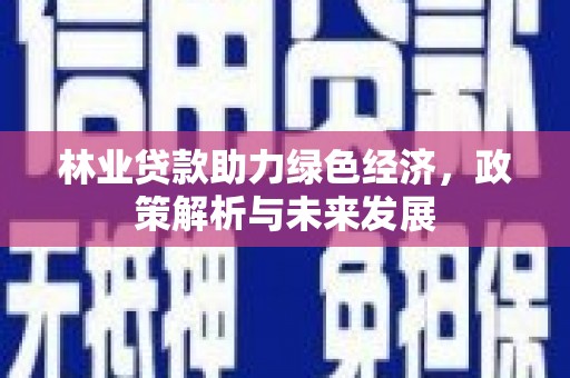 兴宾林业贷款助力绿色经济，政策解析与未来发展