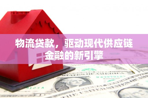 兴宾物流贷款，驱动现代供应链金融的新引擎