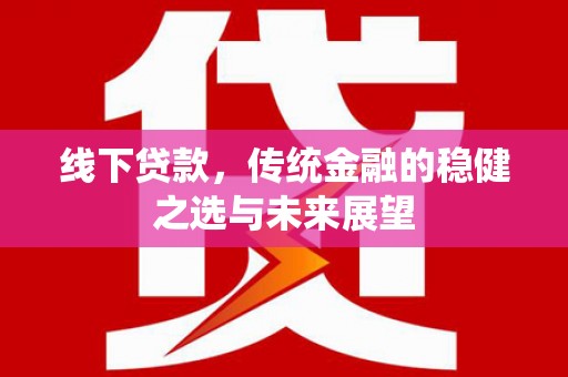 兴宾线下贷款，传统金融的稳健之选与未来展望