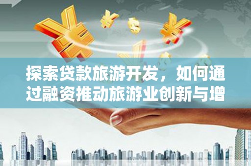 兴宾探索贷款旅游开发，如何通过融资推动旅游业创新与增长