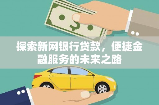 兴宾探索新网银行贷款，便捷金融服务的未来之路
