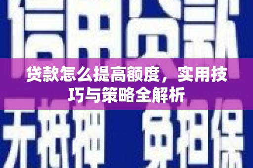 兴宾贷款怎么提高额度，实用技巧与策略全解析