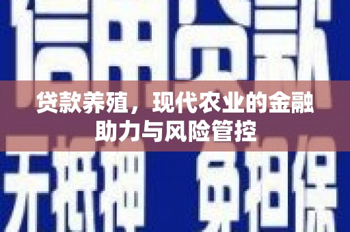 兴宾贷款养殖，现代农业的金融助力与风险管控