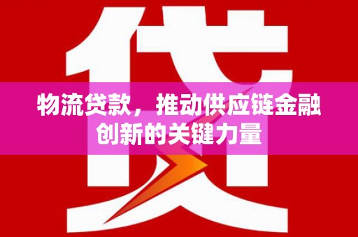 兴宾物流贷款，推动供应链金融创新的关键力量