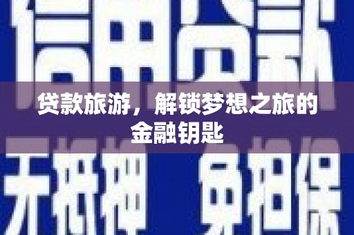 兴宾贷款旅游，解锁梦想之旅的金融钥匙