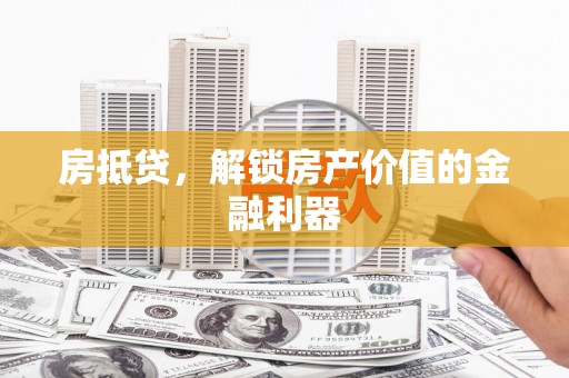 兴宾房抵贷，解锁房产价值的金融利器